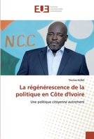 La régénérescence de la politique en Côte d'Ivoire: Une politique citoyenne autrement 6139528410 Book Cover