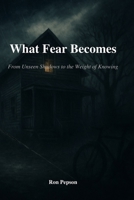 What Fear Becomes: From Unseen Shadows, To the Weight Of Knowing B0FSY9Q1CX Book Cover