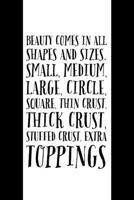 Beauty Comes In All Shapes: And Sizes - Pizza - Quirky Pizza Quote - Lined Journal - Unique Pizza Gifts 1695322606 Book Cover