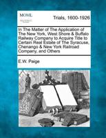 In The Matter of The Application of The New York, West Shore & Buffalo Railway Company to Acquire Title to Certain Real Estate of The Syracuse, Chenango & New York Railroad Company, and Others 1275498981 Book Cover