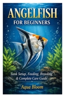 Angelfish for Beginners: Tank Setup, Feeding, Breeding & Complete Care Guide B0GWQFH9GN Book Cover
