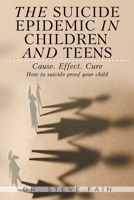 The Suicide Epidemic in Children and Teens: Cause. Effect. Cure. How to suicide proof your child 1098025768 Book Cover