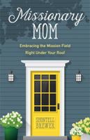 Missionary Mom: Embracing the Mission Field Right Under Your Roof 0825445388 Book Cover