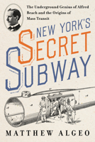New York's Secret Subway: The Underground Genius of Alfred Beach and the Origins of Mass Transit 1642833657 Book Cover