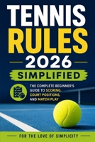Tennis Rules 2026 Simplified: The Complete Beginner's Guide to Scoring, Court Positions, and Match Play (For the Love of Simplicity) B0H4XZNML9 Book Cover