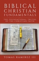 Biblical Christian Fundamentals: The Foundational Truths of the Christian Faith 1637693885 Book Cover