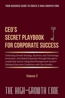CEO's Secret Playbook For Corporate Success, Volume 2: Unlocking Growth Strategy, Business and Technology Innovation, and Global Expansion through ... Executive Guidelines (The High-Growth Code) 106990015X Book Cover
