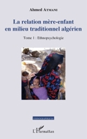 La relation mère-enfant en milieu traditionnel algérien: Tome 1 : Ethnopsychologie (Ethnographiques) (French Edition) 2343065780 Book Cover