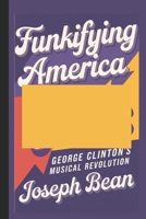 Funkifying America: George Clinton's Musical Revolution B0DQ49TPRV Book Cover