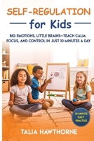 Self-Regulation for Kids: Big Emotions, Little Brains Teach Calm, Focus, and Control in Just 10 Minutes a Day B0FWDD6Y87 Book Cover