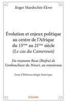 Évolution et enjeux politique au centre de l'Afrique du 15ème au 21ème siècle (Le cas du Camerou: Du royaume Basa (Biafra) de l'embouchure du Wouri, au renouveau (French Edition) 2334194220 Book Cover