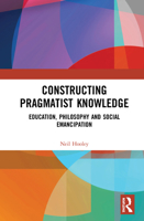 Constructing Pragmatist Knowledge: Education, Philosophy and Social Emancipation 0367611988 Book Cover