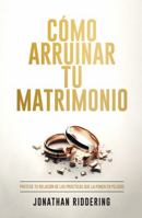 CÓMO ARRUINAR TU MATRIMONIO: Protege tu relación de las prácticas que la ponen en peligro (Spanish Edition) B0DP7H3WGR Book Cover