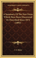 A Summary of the New Ferns Which Have Been Discovered or Described Since 1874 0548592748 Book Cover