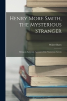Henry More Smith, the Mysterious Stranger; Being an Authentic Account of the Numerous Arrests 1017933960 Book Cover