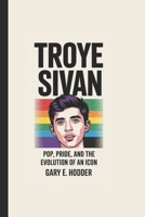 TROYE SIVAN BIOGRAPHY: Pop, Pride, and the Evolution of an Icon B0F53DBS2N Book Cover