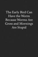 The Early Bird Can Have the Worm Because Worms Are Gross and Mornings Are Stupid: Blank Funny Lined Journal - Black Sarcastic Notebook 1686800517 Book Cover