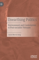 Unearthing Politics: Environment and Contestation in Post-socialist Vietnam 9811631239 Book Cover