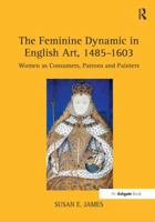 The Feminine Dynamic in English Art, 1485-1603: Women as Consumers, Patrons and Painters 1138253014 Book Cover