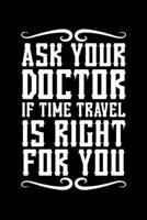 Ask Your Doctor if Time Travel is Right For you: Journal / Notebook / Diary Gift - 6x9 - 120 pages - White Lined Paper - Matte Cover 1712337424 Book Cover