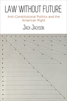 Law Without Future: Anti-Constitutional Politics and the American Right 1512826871 Book Cover