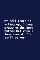 My Cell Phone Is Acting up, I Keep Pressing the Home Button but When I Look Around, I'm Still at Work : Lined Notebook 1652225536 Book Cover