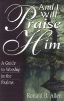 And I Will Praise Him: A Guide to Worship in the Psalms 0825420113 Book Cover