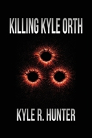 Killing Kyle Orth: The Death of a Criminal & Life of a New Man B0GV7FHNWQ Book Cover