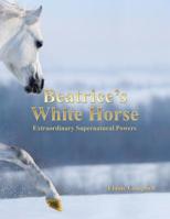 Beatrice's White Horse : An Extraordinary Supernatural Powers 1728316251 Book Cover