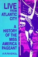 Live from Atlantic City: A History of the Miss America Pageant Before, After and in Spite of Television 0879725583 Book Cover