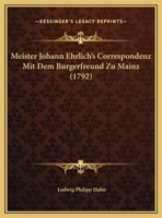 Meister Johann Ehrlich's Correspondenz Mit Dem Burgerfreund Zu Mainz (1792) 1162040327 Book Cover