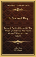 He, She And They: Being A Faithful Record Of The Woful Enjoyments And Joyful Woes Of Him And Her 1120199654 Book Cover