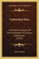 Unfinished man; a scientific analysis of the psychopath or human degenerate 1018013911 Book Cover