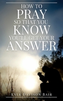 How to Pray So That You KNOW You'll Get Your Answer B0F3CX7N7B Book Cover