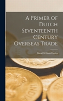 A Primer of Dutch Seventeenth Century Overseas Trade 1014338697 Book Cover