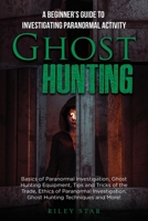 Ghost Hunting: A Beginner's Guide To Investigating Paranormal Activity 1949555666 Book Cover