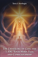 The Unveiling Of God, The 'I AM', Your Mind, Ego, And Consciousness B0FHC47R6J Book Cover
