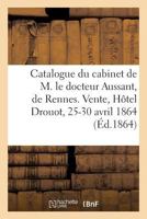 Catalogue d'Une Nombreuse Collection d'Estampes Du Cabinet de M. Le Docteur Aussant, de Rennes: Vente, Hôtel Drouot, 25-30 Avril 1864 2329076509 Book Cover