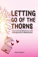Letting Go Of The Thorns: Overcoming Bitterness and Unforgiveness in Widowhood 173909896X Book Cover