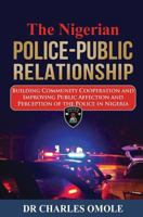 The Nigerian Police-Public Relationship: Building Community Cooperation and Improving Public Affection and Perception of the Police in Nigeria 1907095284 Book Cover