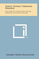 Tahiti, Voyage Through Paradise: The Story of a Small Boat Passage Through the Society Islands 1258799375 Book Cover