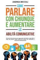 Come Parlare con Chiunque e Aumentare le Abilità Comunicative: 30 esercizi da praticare per raggiungere gli obiettivi negli affari e nella vita privata B0BFDKYPDQ Book Cover