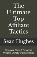 The Ultimate Top Affiliate Tactics: Discover Over 8 Powerful Wealth-Generating Methods B09JR5FJQ2 Book Cover
