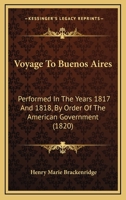 Voyage To Buenos Aires: Performed In The Years 1817 And 1818, By Order Of The American Government 1165141345 Book Cover