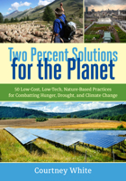 Two Percent Solutions for the Planet: 50 Low-Cost, Low-Tech, Nature-Based Practices for Combatting Hunger, Drought, and Climate Change 1603586172 Book Cover