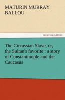 The Circassian Slave, or, The Sultan's Favorite: A Story of Constantinople and the Caucasus B0CWSDN1GT Book Cover