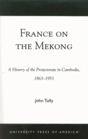 France on the Mekong: A History of the Protectorate in Cambodia, 1863-1953 0761824316 Book Cover