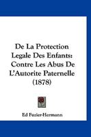 De La Protection Legale Des Enfants: Contre Les Abus De L'Autorite Paternelle (1878) 116039699X Book Cover