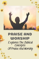 Praise And Worship: Explores The Biblical Concepts Of Praise And Worship: Biblical Concepts Of Praise And Worship B09CGGV7Q9 Book Cover