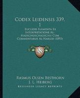 Codex Leidensis 339, 1: Euclidis Elementa Ex Interpretatione Al-Hadschdschadschii Cum Commentarus Al-Narizii (1893) 1165376385 Book Cover